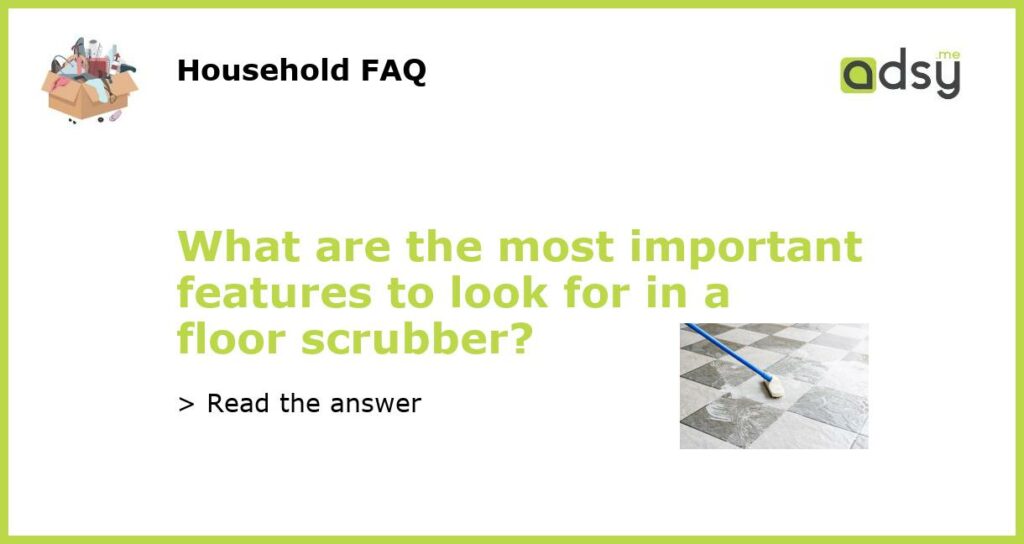 What are the most important features to look for in a floor scrubber featured