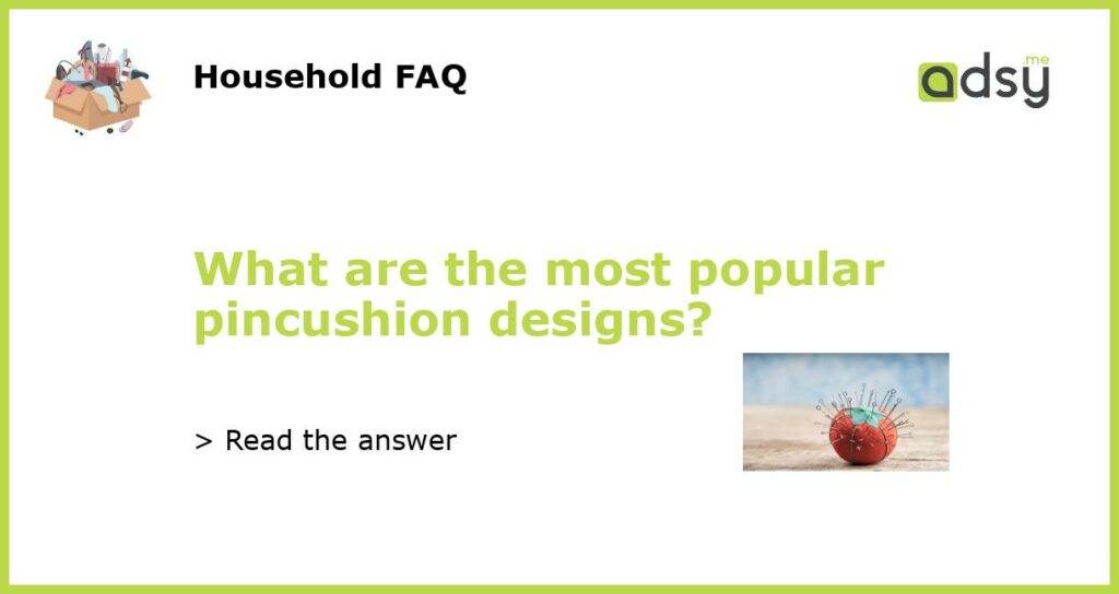 What are the most popular pincushion designs featured