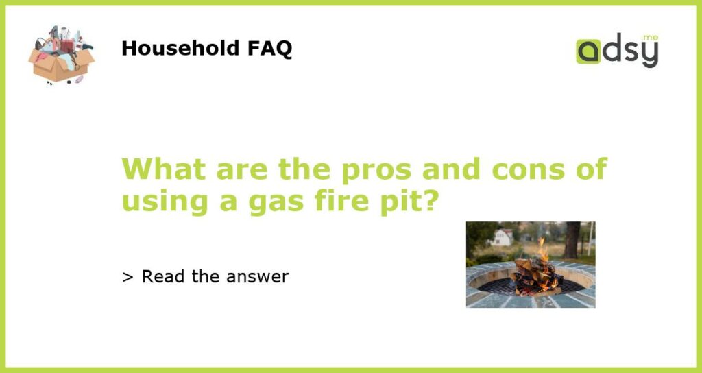 What are the pros and cons of using a gas fire pit featured