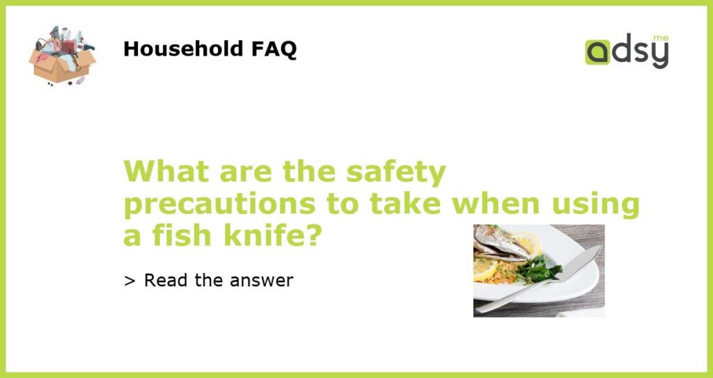 What are the safety precautions to take when using a fish knife featured