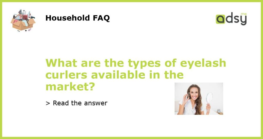 What are the types of eyelash curlers available in the market featured