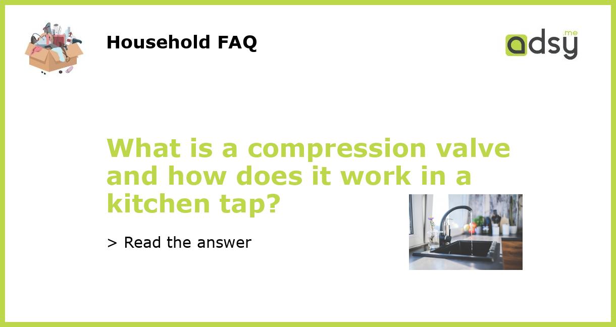 What is a compression valve and how does it work in a kitchen tap?