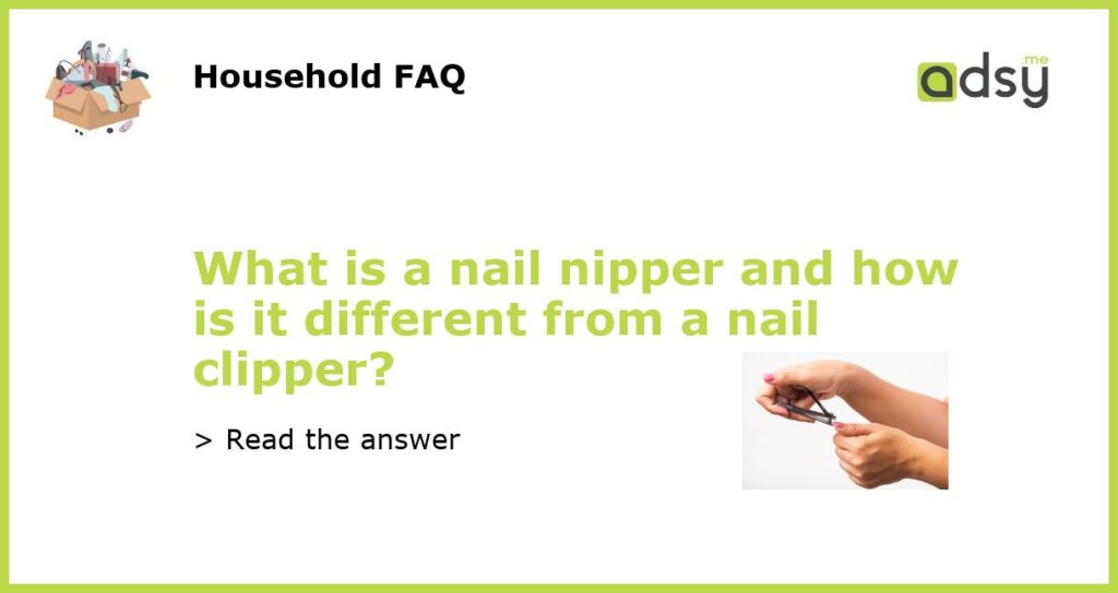 What is a nail nipper and how is it different from a nail clipper?