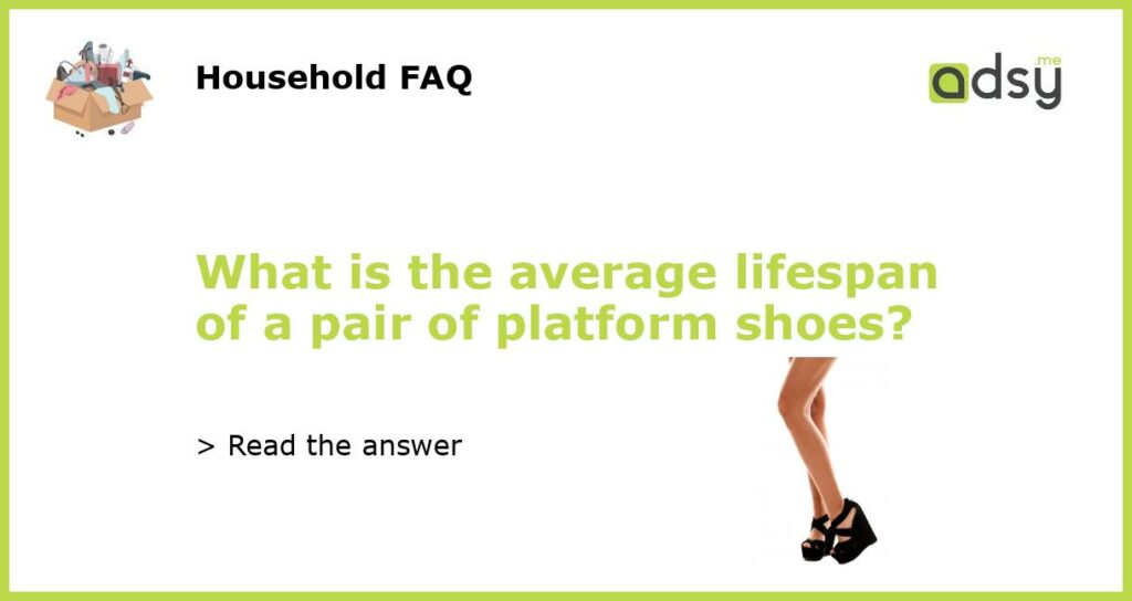 What is the average lifespan of a pair of platform shoes featured