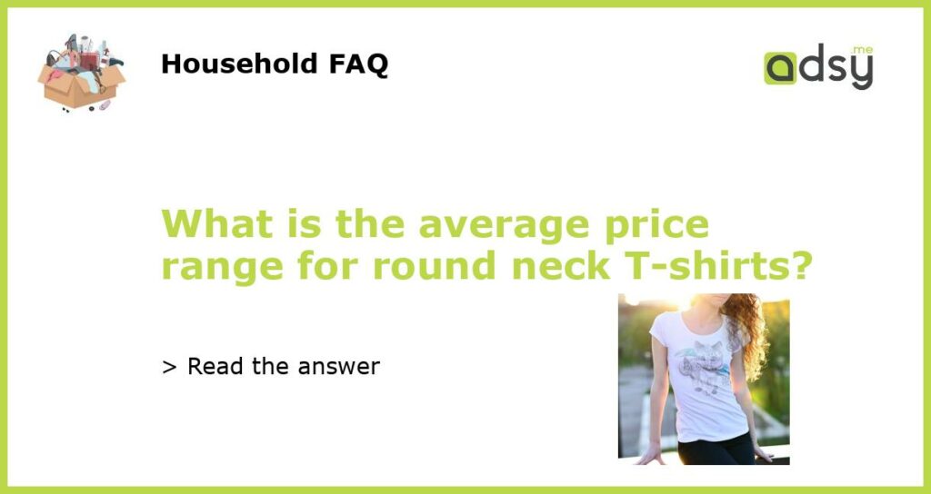 What is the average price range for round neck T shirts featured