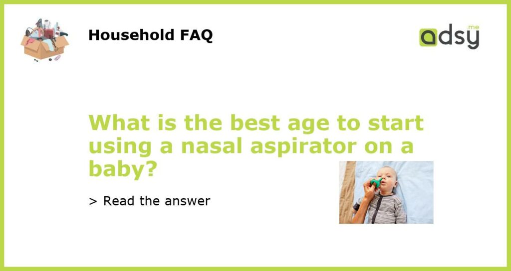 What is the best age to start using a nasal aspirator on a baby featured