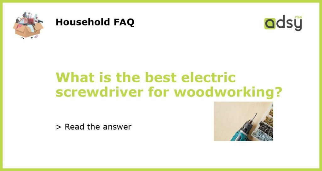 What is the best electric screwdriver for woodworking featured