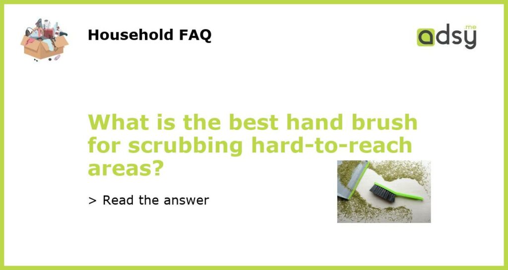 What is the best hand brush for scrubbing hard to reach areas featured