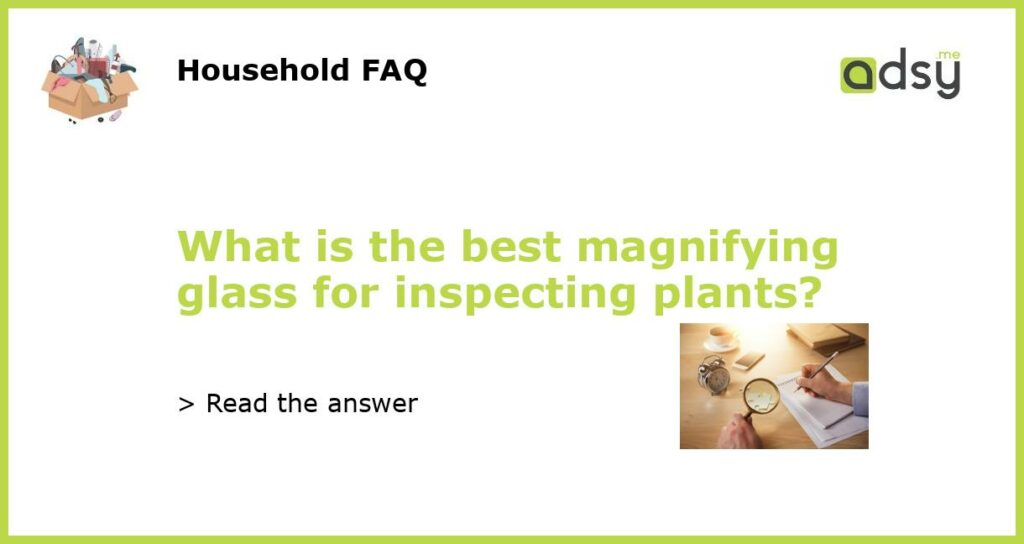 What is the best magnifying glass for inspecting plants featured