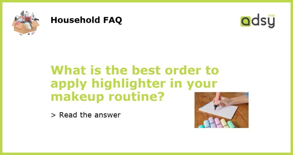 What is the best order to apply highlighter in your makeup routine featured
