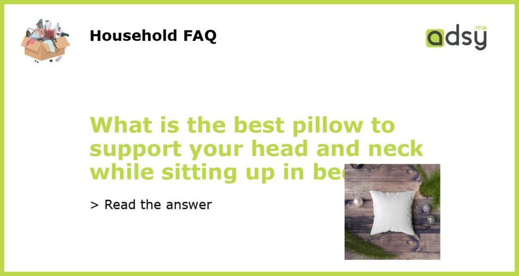 What is the best pillow to support your head and neck while sitting up in bed?