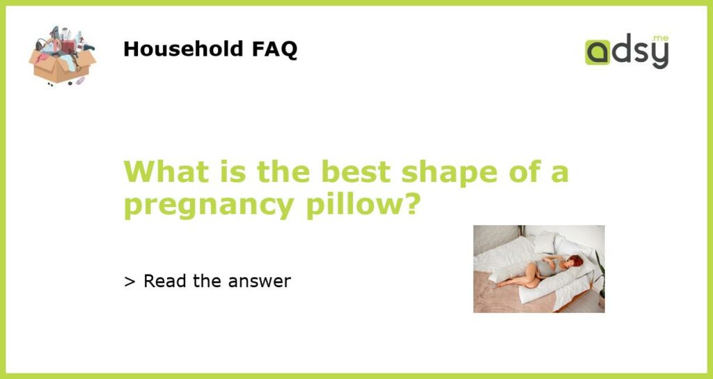 What is the best shape of a pregnancy pillow featured