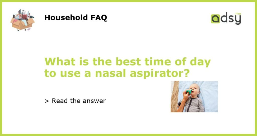 What is the best time of day to use a nasal aspirator featured
