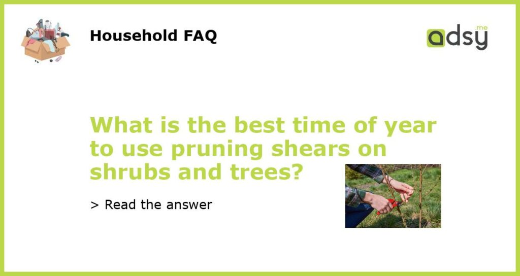 What is the best time of year to use pruning shears on shrubs and trees?