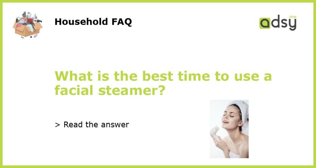 What is the best time to use a facial steamer featured