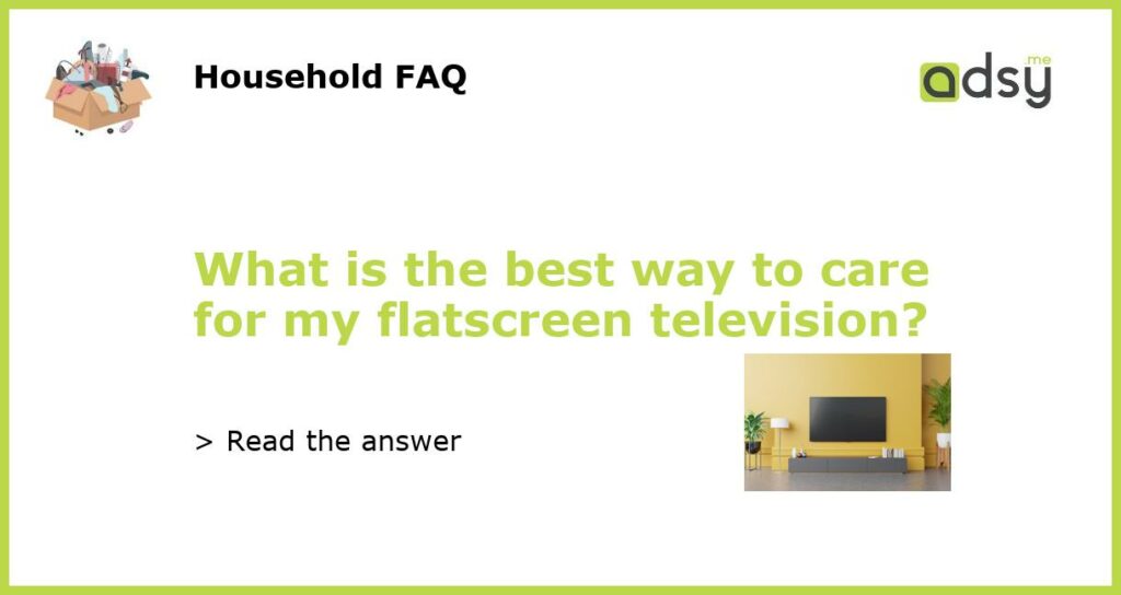 What is the best way to care for my flatscreen television featured