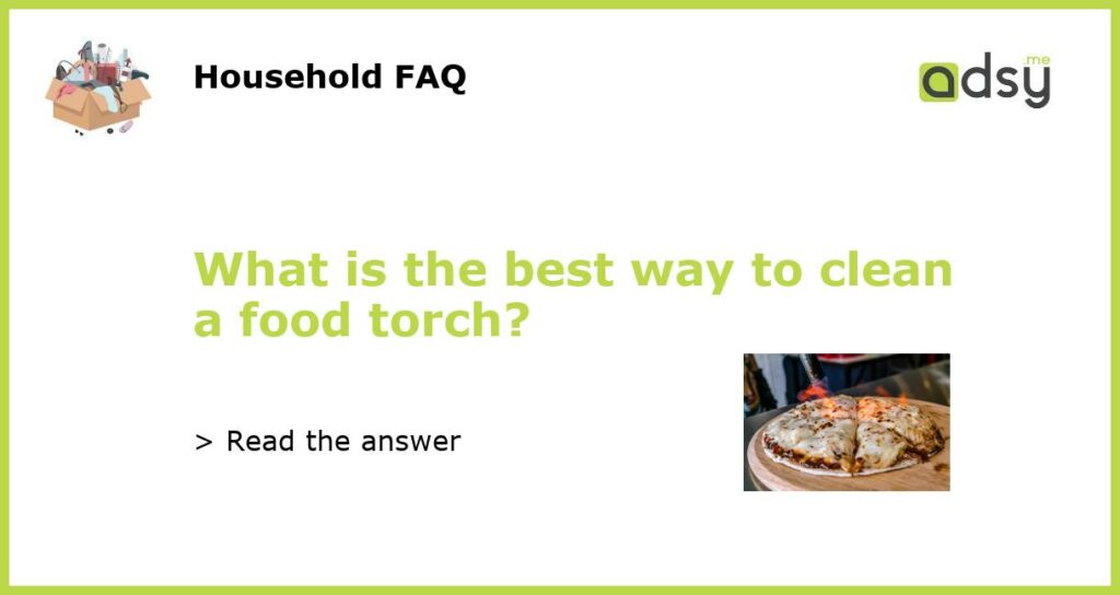 What is the best way to clean a food torch featured