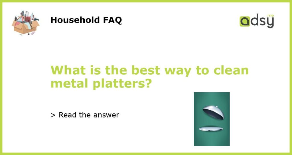 What is the best way to clean metal platters?