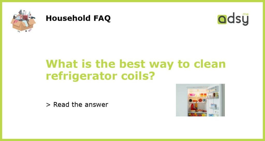What is the best way to clean refrigerator coils?
