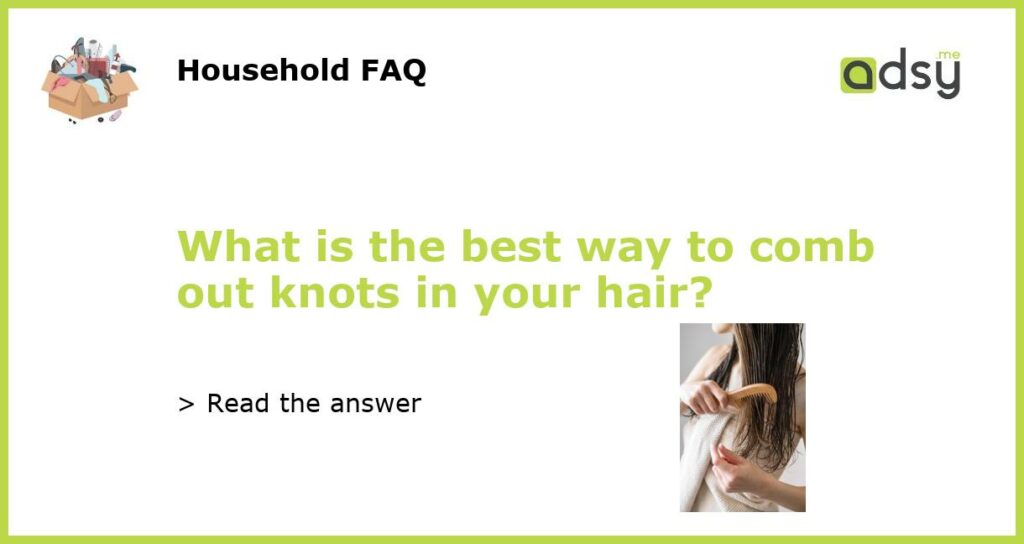 What is the best way to comb out knots in your hair featured