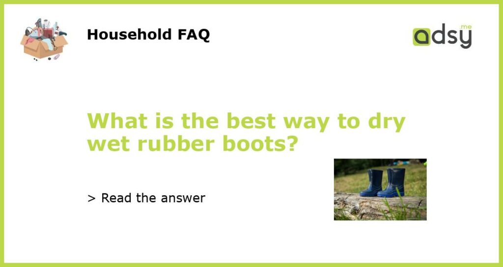 What is the best way to dry wet rubber boots?