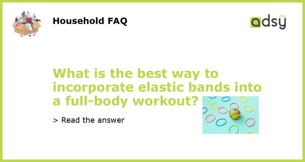 What is the best way to incorporate elastic bands into a full body workout featured
