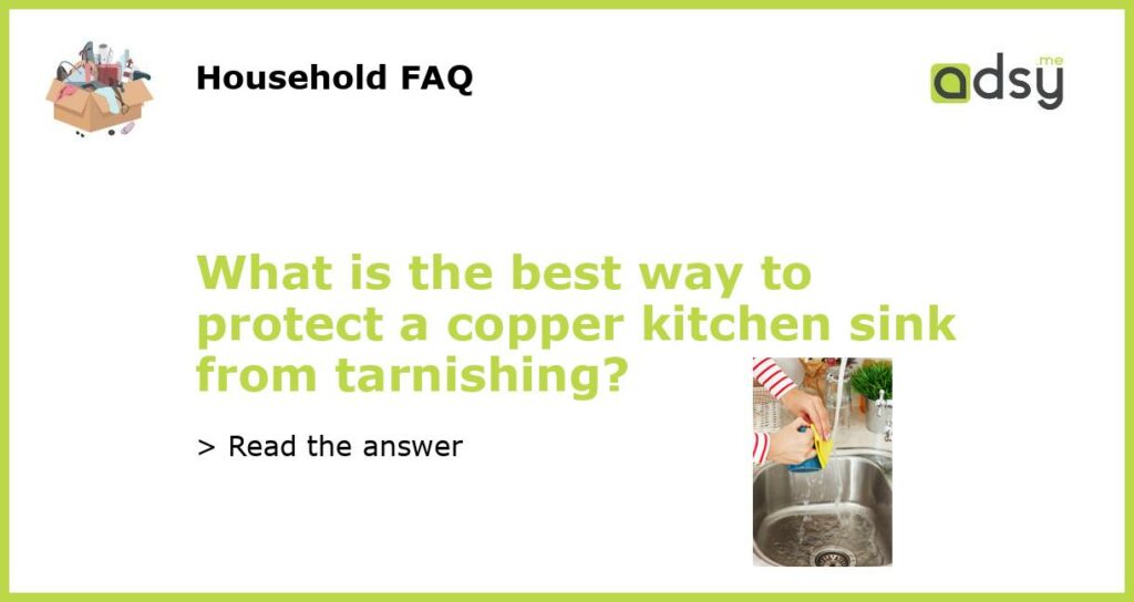 What is the best way to protect a copper kitchen sink from tarnishing featured