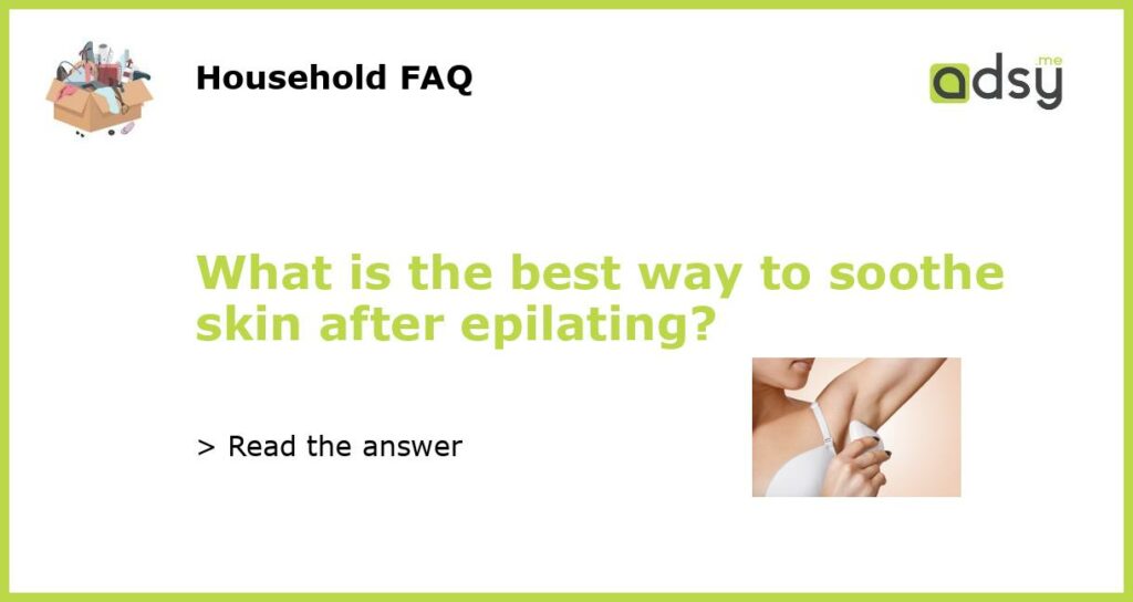 What is the best way to soothe skin after epilating featured
