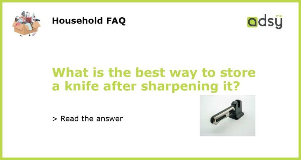 What is the best way to store a knife after sharpening it featured
