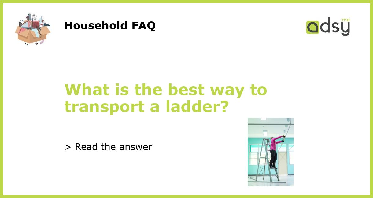 What is the best way to transport a ladder?