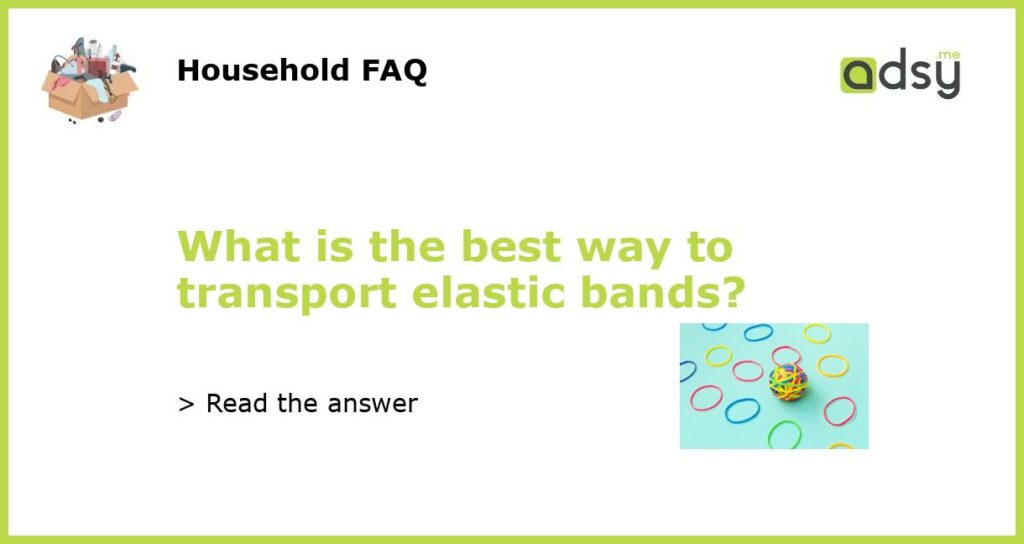 What is the best way to transport elastic bands featured