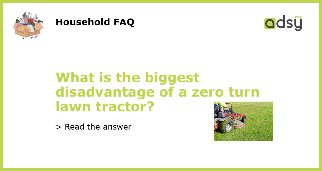 What is the biggest disadvantage of a zero turn lawn tractor?