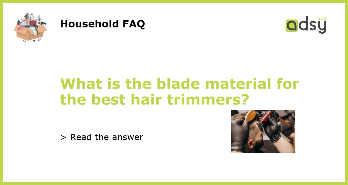 What is the blade material for the best hair trimmers?