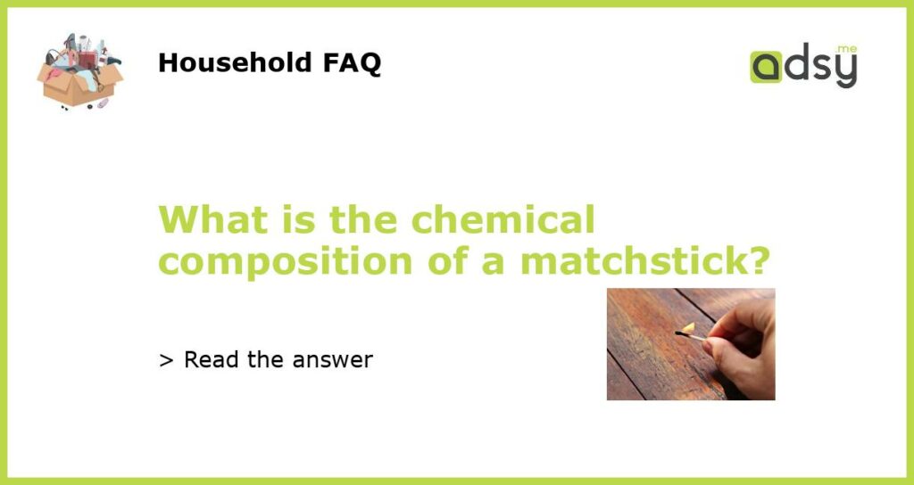 What is the chemical composition of a matchstick featured