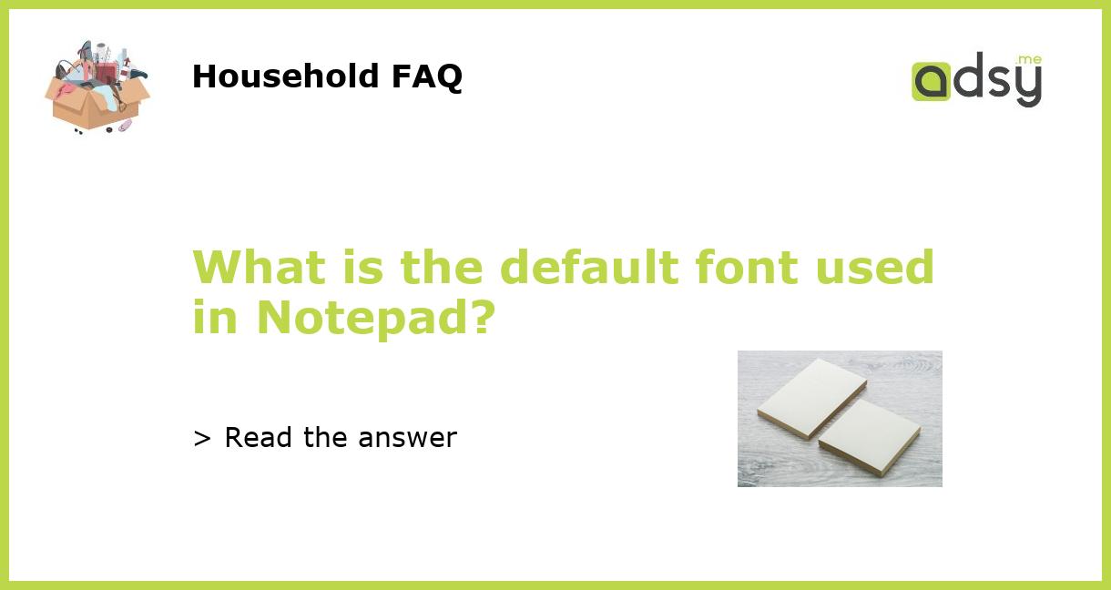 What is the default font used in Notepad?