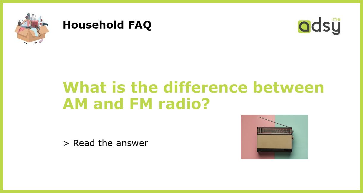 What is the difference between AM and FM radio?