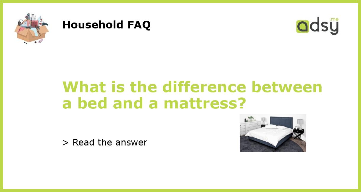What is the difference between a bed and a mattress?