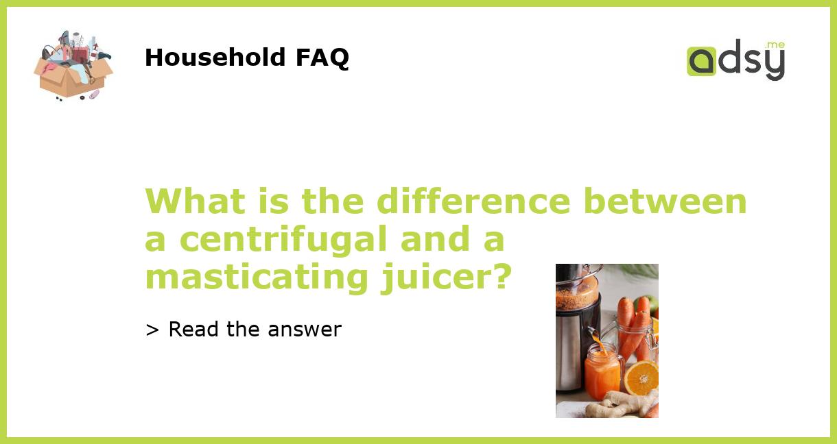 What is the difference between a centrifugal and a masticating juicer?