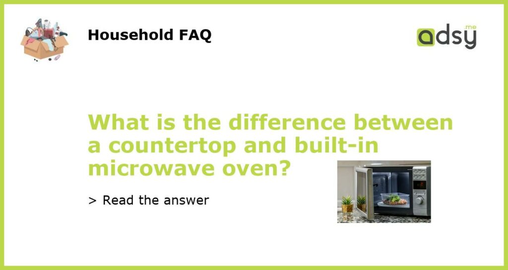 What is the difference between a countertop and built in microwave oven featured