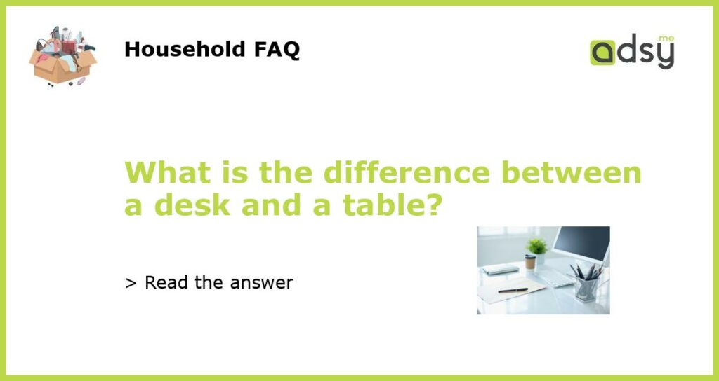 What is the difference between a desk and a table featured