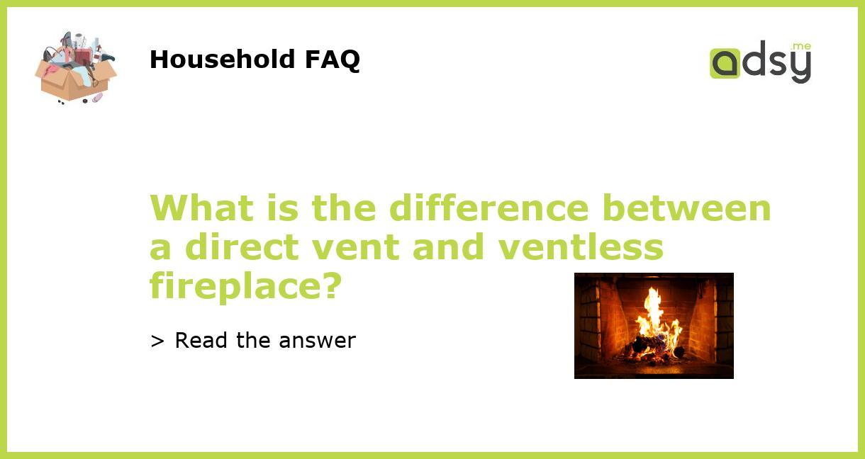 What Is The Difference Between A Direct Vent And Ventless Fireplace?