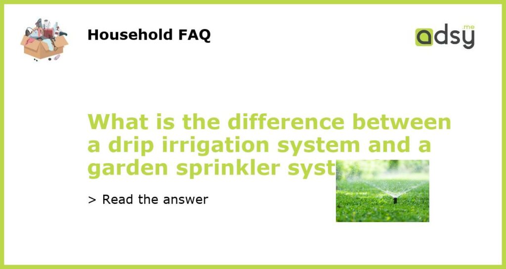 What is the difference between a drip irrigation system and a garden sprinkler system featured