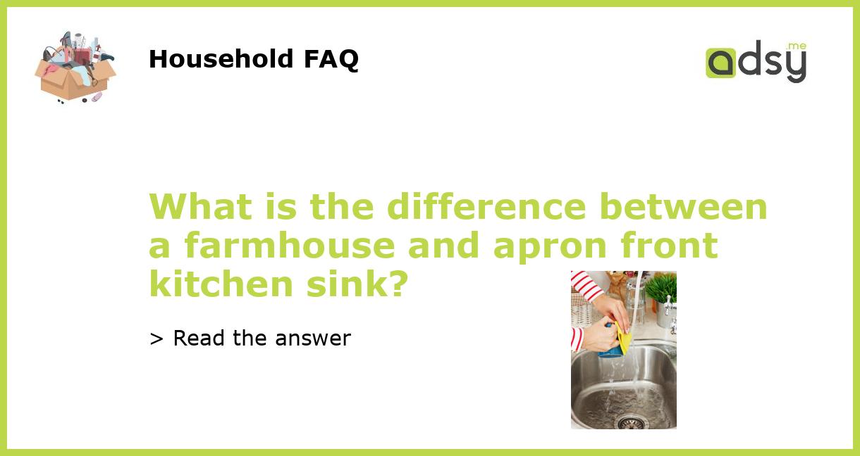 What is the difference between a farmhouse and apron front kitchen sink?