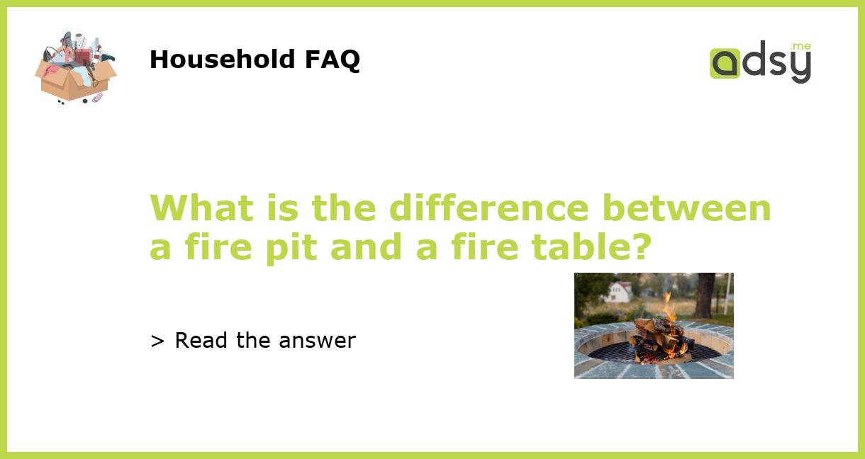 What is the difference between a fire pit and a fire table?