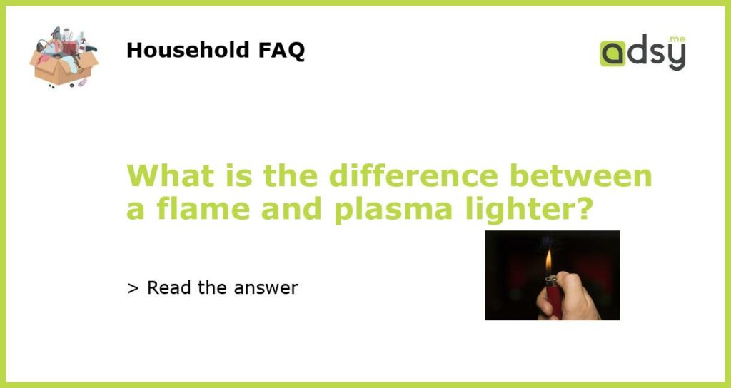 What is the difference between a flame and plasma lighter featured