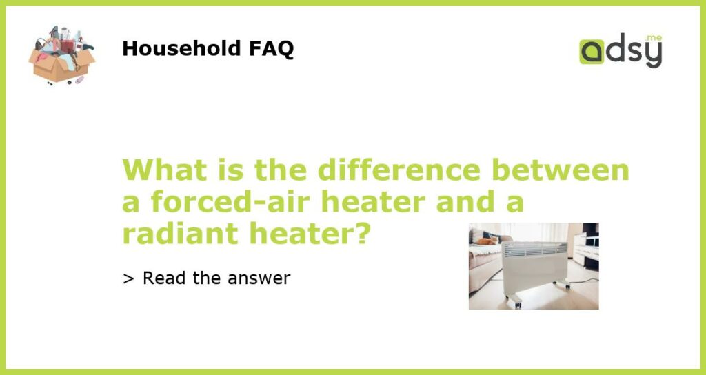 What is the difference between a forced air heater and a radiant heater featured