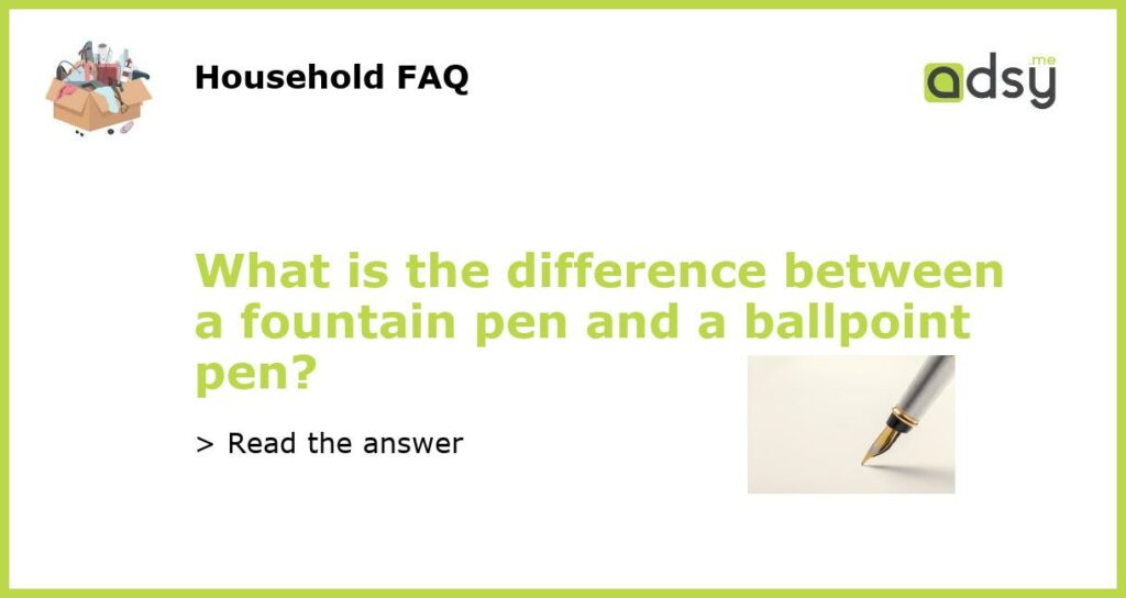 What is the difference between a fountain pen and a ballpoint pen featured