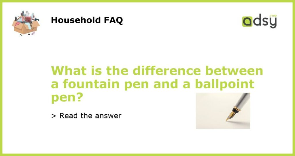 What is the difference between a fountain pen and a ballpoint pen?