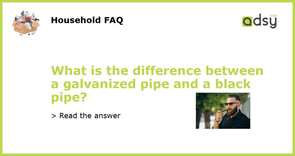 What is the difference between a galvanized pipe and a black pipe featured