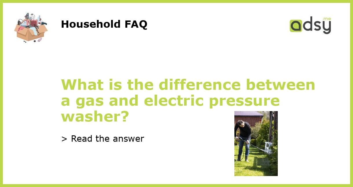 What is the difference between a gas and electric pressure washer?